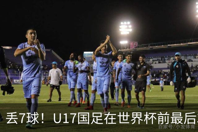 丢7球！U17国足在世界杯前最后3战皆负：跟强队差距明显，赛后阿根廷队跳起欢快舞蹈