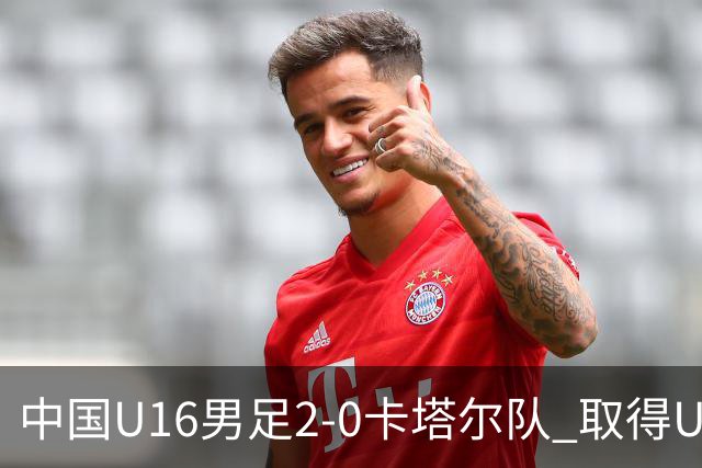 中国U16男足2-0卡塔尔队 取得U17海湾杯“开门红”