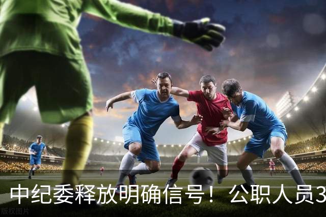 中纪委释放明确信号！公职人员3种行为，一经严办严肃处理！