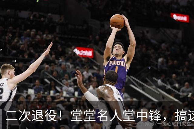 二次退役！堂堂名人堂中锋，搞这么尴尬？