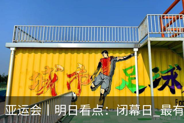 亚运会丨明日看点：闭幕日 最有价值运动员花落谁家