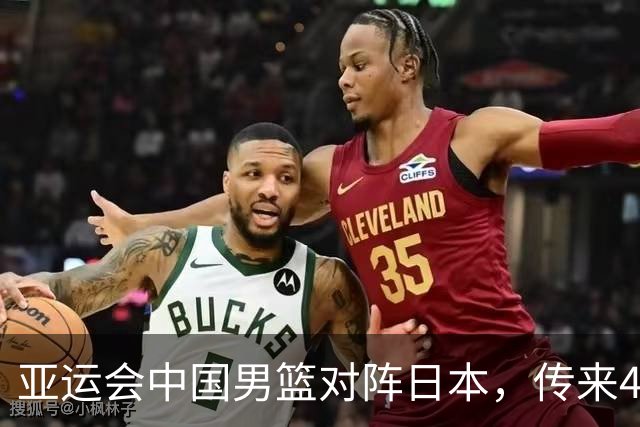 亚运会中国男篮对阵日本，传来4好消息和2坏消息，男篮赢球有望