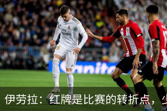 伊劳拉：红牌是比赛的转折点，少打一人情况下无法保持水准