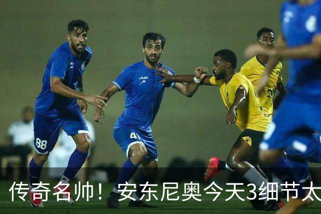 传奇名帅！安东尼奥今天3细节太神奇：不愧最适合中国男足的教练