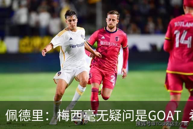 佩德里：梅西毫无疑问是GOAT 希望他儿子来巴萨 有他一半水平都行