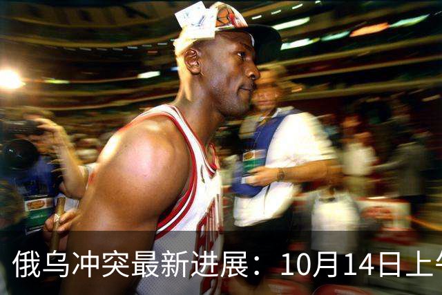俄乌冲突最新进展：10月14日上午最新消息