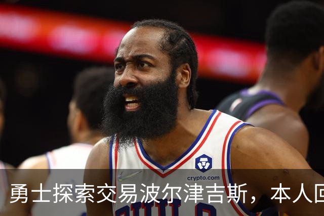 勇士探索交易波尔津吉斯，本人回应：别瞎诊断，我没艾滋