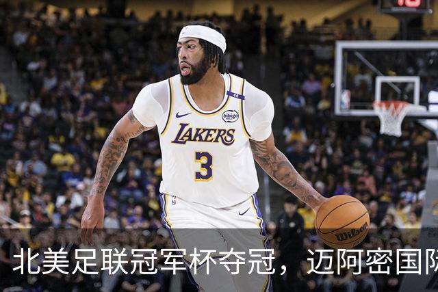 北美足联冠军杯夺冠，迈阿密国际荣获队史第四座冠军奖杯