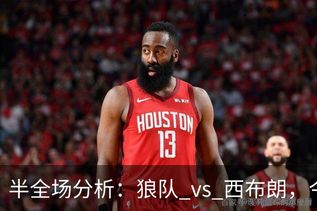 半全场分析：狼队 vs 西布朗，今晚看好狼队拿下比赛