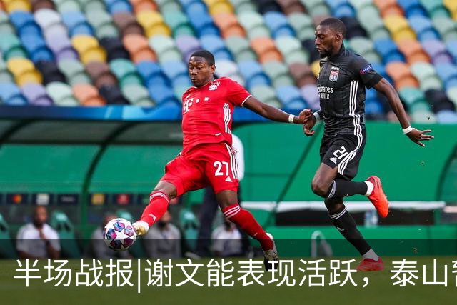 半场战报|谢文能表现活跃，泰山暂以3：0领先十人浙江队