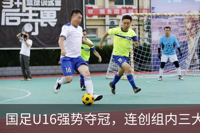 国足U16强势夺冠，连创组内三大纪录，目标直指未来冠军！
