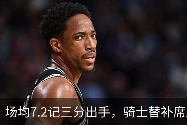 场均7.2记三分出手，骑士替补席上梅里尔的投篮特质