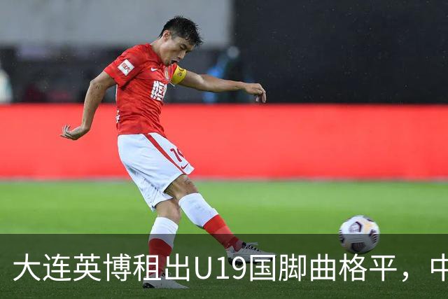 大连英博租出U19国脚曲格平，中甲难踢20分钟，自家依木兰却练成核心