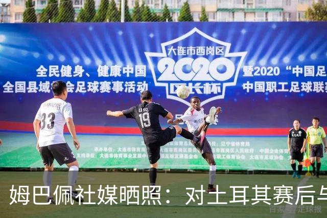 姆巴佩社媒晒照：对土耳其赛后与皇马队友卡马文加、居莱尔合影