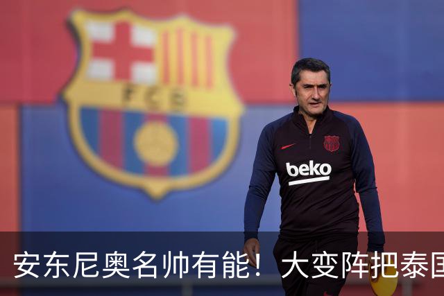 安东尼奥名帅有能！大变阵把泰国打懵了，谁敢说依木兰防守不行？