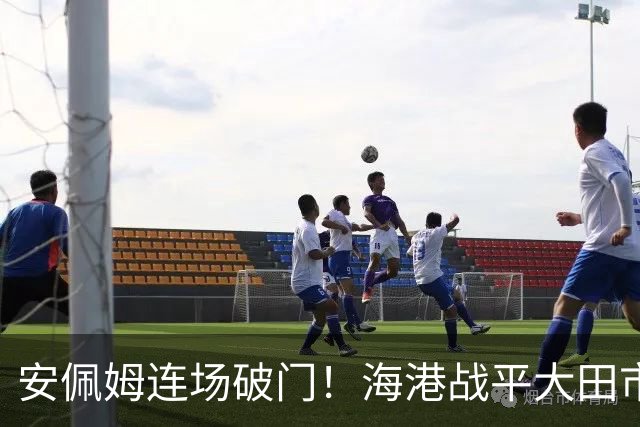 安佩姆连场破门！海港战平大田市民！