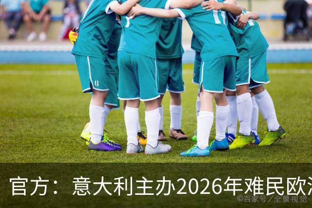 官方：意大利主办2026年难民欧洲杯，抽签仪式在科韦尔恰诺举行
