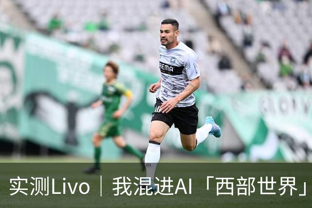 实测Livo｜我混进AI「西部世界」1小时，被NPC当场拆穿