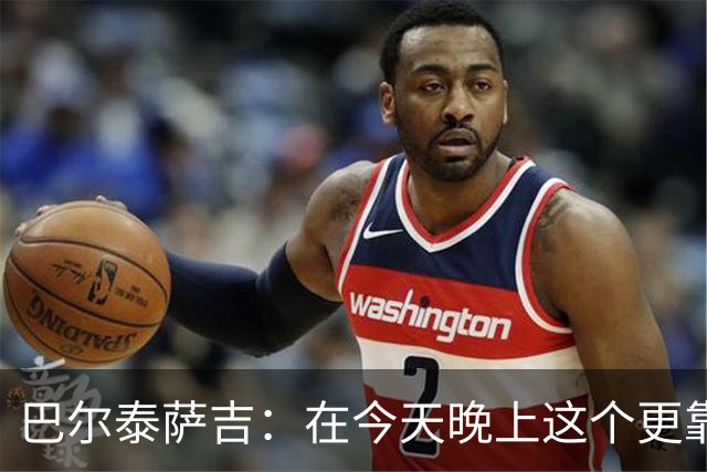 巴尔泰萨吉：在今天晚上这个更靠前的位置上，我感觉非常自在