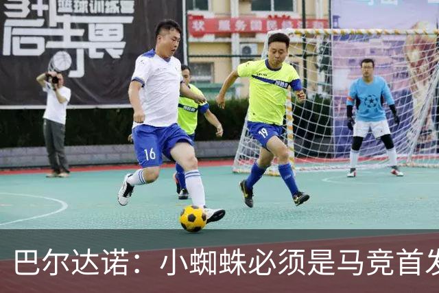 巴尔达诺：小蜘蛛必须是马竞首发球员，西蒙尼要帮他恢复信心