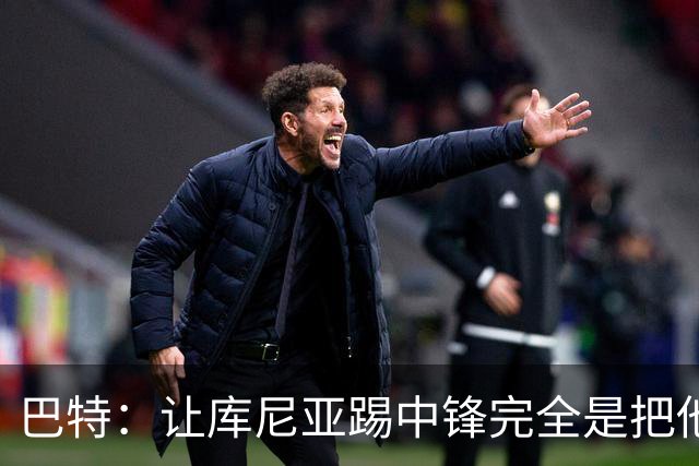 巴特：让库尼亚踢中锋完全是把他废了；2028年之前夺英超想都别想