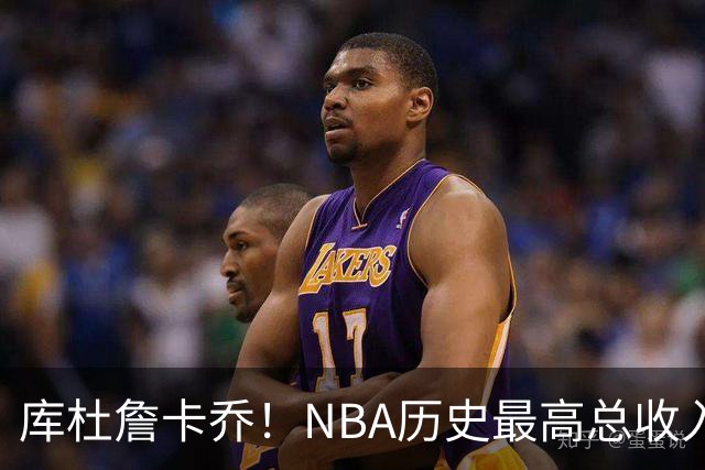 库杜詹卡乔！NBA历史最高总收入！！