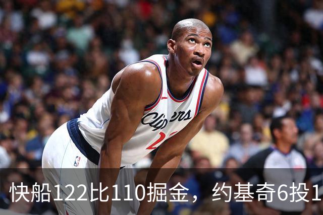 快船122比110掘金，约基奇6投1中，我在丹佛开了10年酒吧