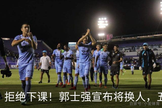 拒绝下课！郭士强宣布将换人，五人面临离队，廖三宁成建队核心