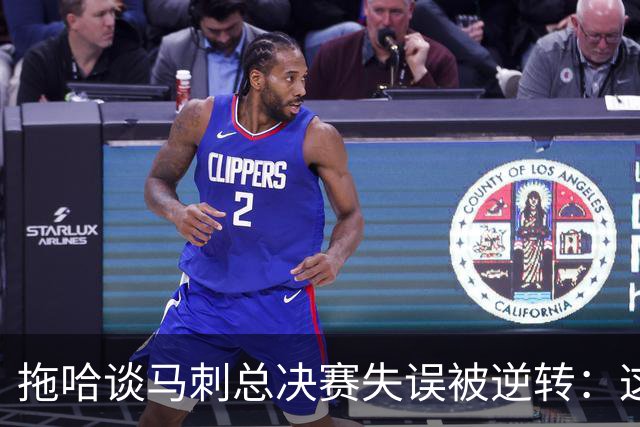 拖哈谈马刺总决赛失误/被逆转：这说明季后赛每个回合都至关重要