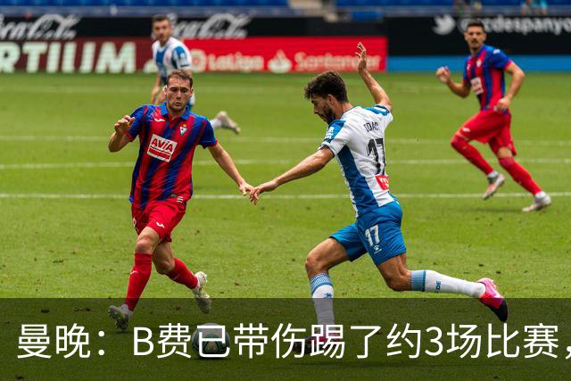 曼晚：B费已带伤踢了约3场比赛，曼联正担心他的身体状况
