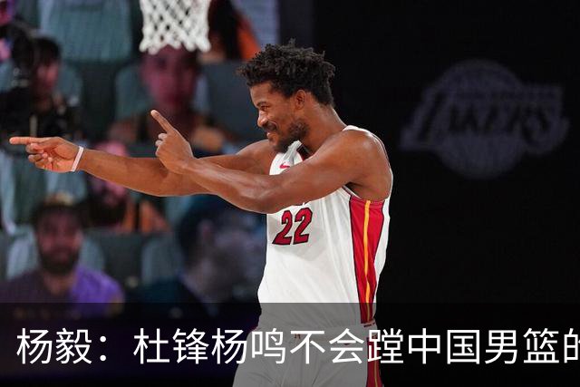 杨毅：杜锋杨鸣不会蹚中国男篮的浑水！有能力+没出事的人都没了