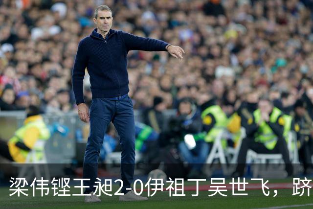 梁伟铿/王昶2-0伊祖丁/吴世飞，跻身亚运会四强迎战印尼组合