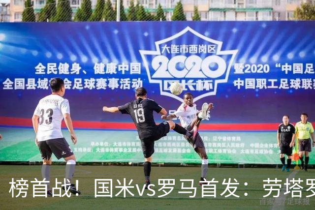 榜首战！国米vs罗马首发：劳塔罗、图拉姆、琼斯先发，马伦出战