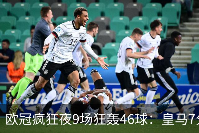 欧冠疯狂夜9场狂轰46球：皇马7分钟3球逆转 巴黎客场4比2曼城