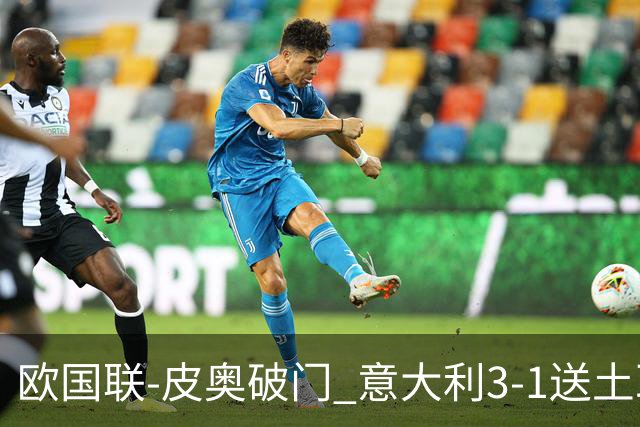欧国联-皮奥破门 意大利3-1送土耳其欧国联四连败