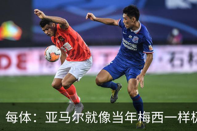 每体：亚马尔就像当年梅西一样极具观赏性，球迷喜欢看他踢球