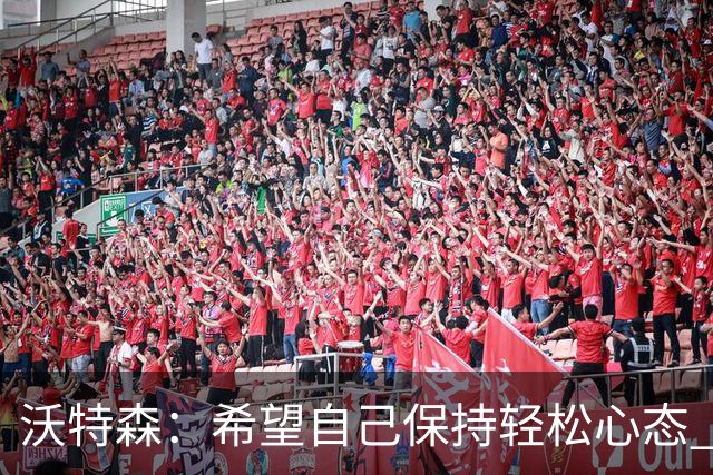 沃特森：希望自己保持轻松心态 每场比赛我都会全力以赴