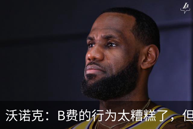 沃诺克：B费的行为太糟糕了，但卡里克周日还是得让他上场