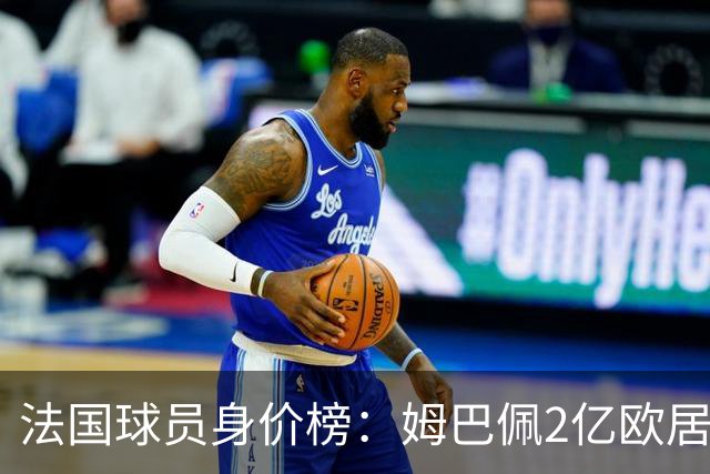 法国球员身价榜：姆巴佩2亿欧居首，奥利塞、杜埃分列二三