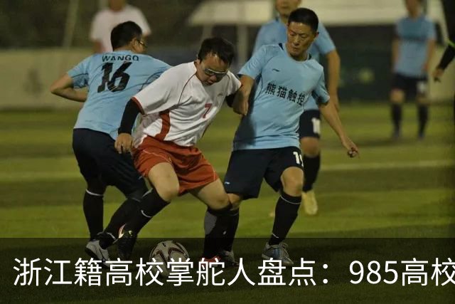 浙江籍高校掌舵人盘点：985高校中，书记和校长有10位是浙江人