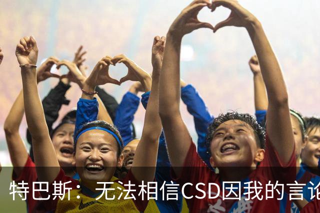特巴斯：无法相信CSD因我的言论展开调查 言论自由不能取决于姓氏