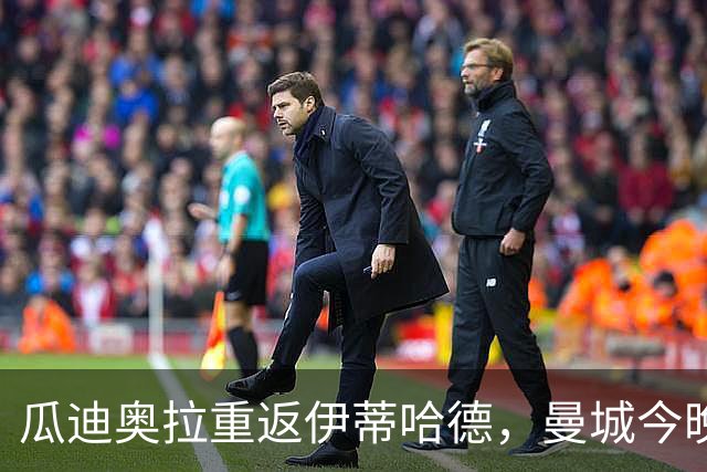 瓜迪奥拉重返伊蒂哈德，曼城今晚迎战欧冠卫冕冠军