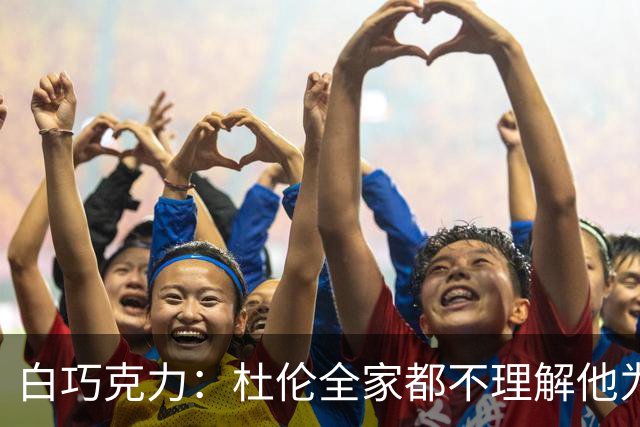 白巧克力：杜伦全家都不理解他为何拒绝2亿 若拿资质报价会被雪藏