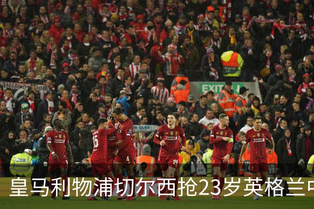 皇马利物浦切尔西抢23岁英格兰中场，伯恩茅斯拒卖