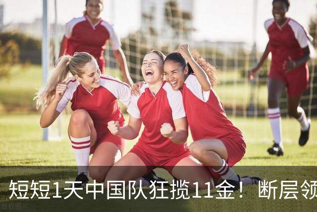 短短1天中国队狂揽11金！断层领跑金牌榜：日本第2 奖牌数追平中国