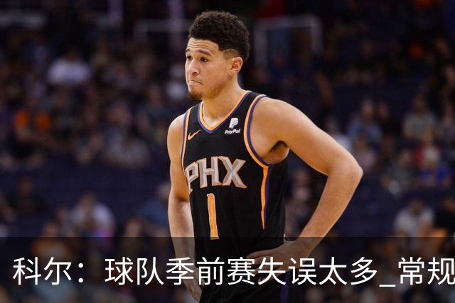 科尔：球队季前赛失误太多 常规赛开打前要解决这个问题