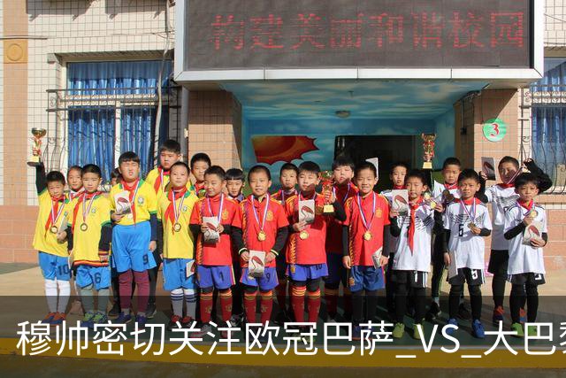 穆帅密切关注欧冠巴萨 VS 大巴黎，将从中寻找西班牙德比破局线索