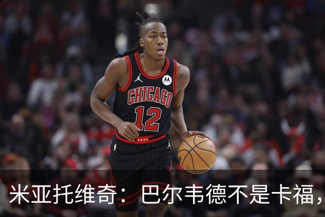 米亚托维奇：巴尔韦德不是卡福，不看好他长期踢皇马右后卫