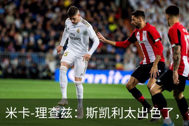 米卡-理查兹：斯凯利太出色了，不能只坐在替补席上