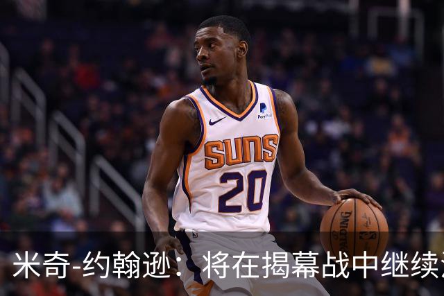 米奇-约翰逊：将在揭幕战中继续沿用三后卫先发